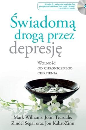Okładka książki: Mark Williams, John Teasdale, Zindel Segal, Jon Kabat-Zinn: Świadomą drogą przez depresję. Wolność od chronicznego cierpienia