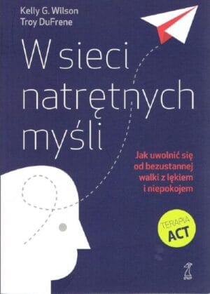 Polecane książki psychologiczne 125 Kelly G. Wilson, Troy DuFrene: W sieci natrętnych myśli. Jak uwolnić się od bezustannej walki z lękiem i niepokojem