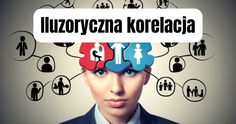 Iluzoryczna korelacja (illusory correaltion) 1 Czym jest iluzoryczna korelacja