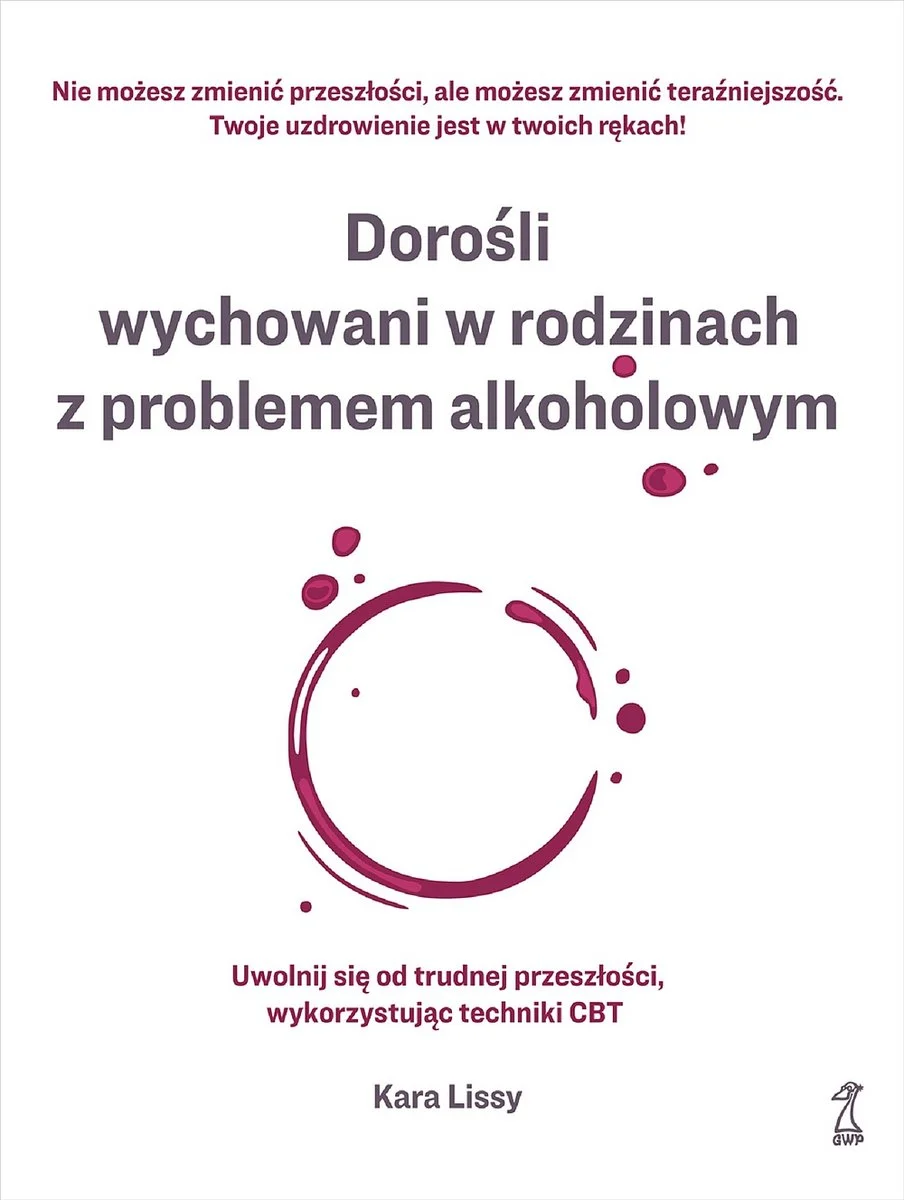 Kara Lissy: Dorośli wychowani w rodzinach z problemem alkoholowym. Uwolnij się od trudnej przeszłości, wykorzystując techniki CBT