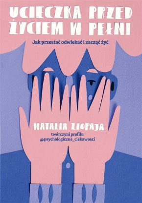 Natalia Ziopaja: Ucieczka przed życiem w pełni. Jak przestać odwlekać i zacząć żyć
