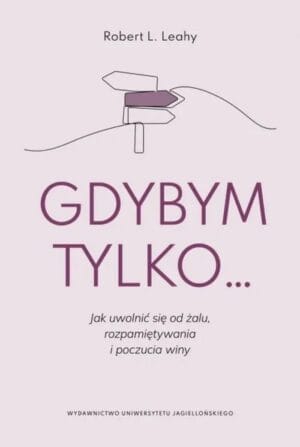 Robert L. Leahy: Gdybym tylko… Jak uwolnić się od żalu, rozpamiętywania i poczucia winy 1 Okładka książki: Robert L. Leahy: Gdybym tylko… Jak uwolnić się od żalu, rozpamiętywania i poczucia winy