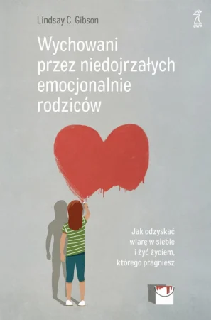 Okładka książki: Lindsay Gibson: Wychowani przez niedojrzałych emocjonalnie rodziców Jak odzyskać wiarę w siebie i żyć życiem, którego pragniesz